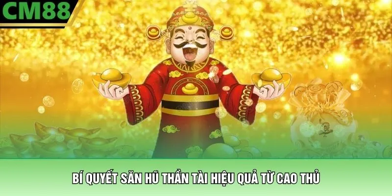 Săn Hũ Thần Tài - Tựa Game Ăn Thưởng Đổi Đời Tại CM88 3 Bí quyết săn hũ thần tài hiệu quả từ cao thủ