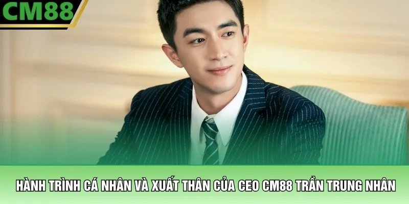 CEO CM88 1 Hành trình cá nhân và xuất thân của CEO CM88 Trần Trung Nhân